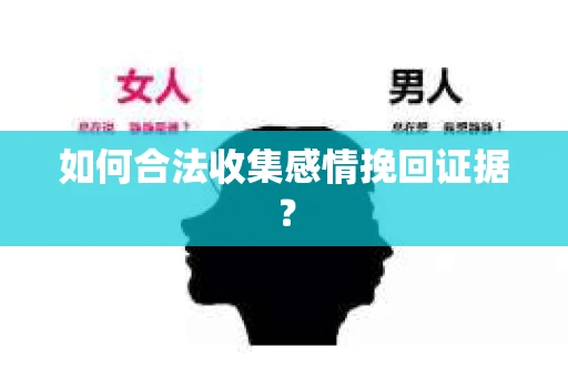 如何合法收集感情挽回证据? 如何合法收集感情挽回证据?