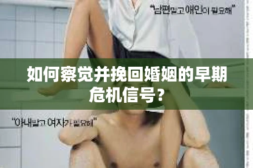 如何察觉并挽回婚姻的早期危机信号？