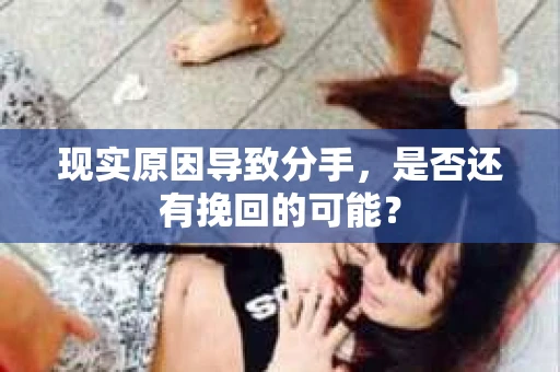 现实原因导致分手,是否还有挽回的可能? 现实原因导致分手,是否还有挽回的可能?