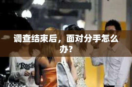 调查结束后，面对分手怎么办？