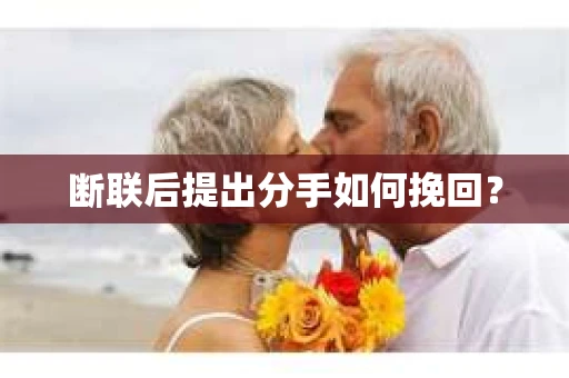 断联后提出分手如何挽回？