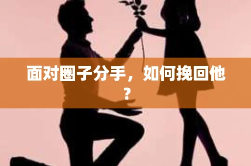 面对圈子分手,如何挽回他? 面对圈子分手,如何挽回他?