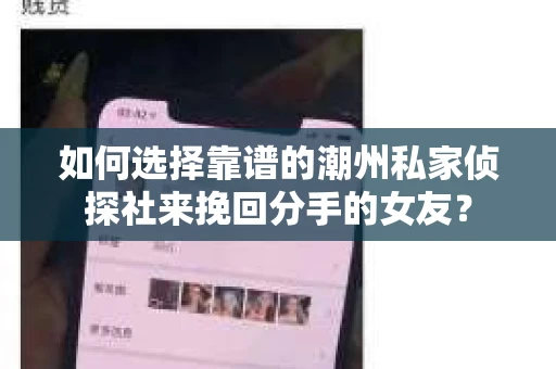 如何选择靠谱的潮州私家侦探社来挽回分手的女友？
