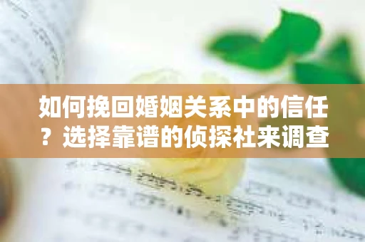 如何挽回婚姻关系中的信任？选择靠谱的侦探社来调查双方出轨怎么办？