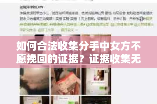 如何合法收集分手中女方不愿挽回的证据？证据收集无效怎么办？