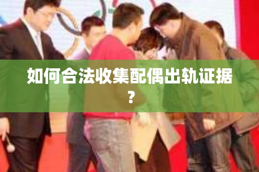 如何合法收集配偶出轨证据？