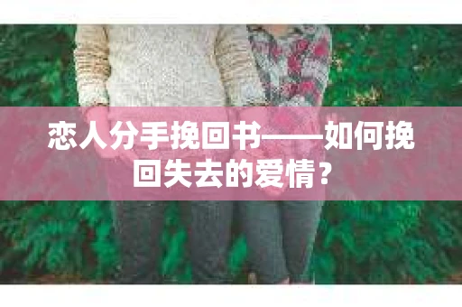 恋人分手挽回书——如何挽回失去的爱情？