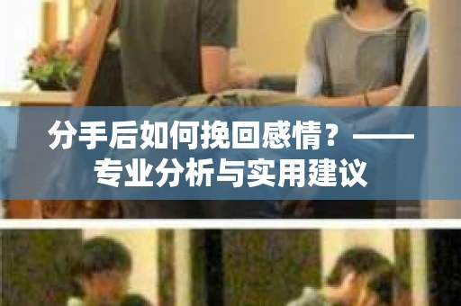 分手后如何挽回感情？——专业分析与实用建议