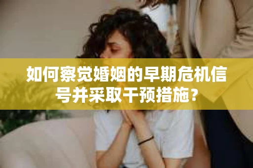 如何察觉婚姻的早期危机信号并采取干预措施？