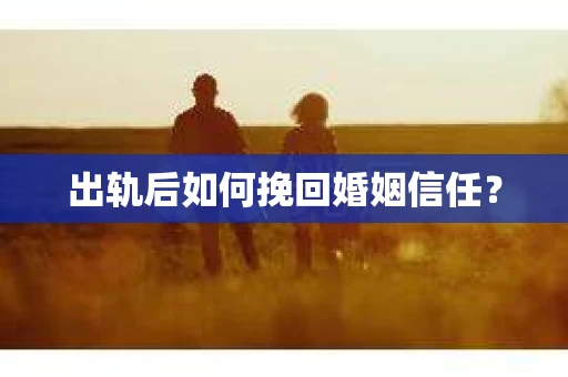 出轨后如何挽回婚姻信任？