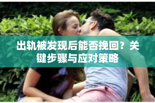 出轨被发现后能否挽回？关键步骤与应对策略