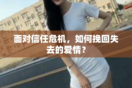 面对信任危机，如何挽回失去的爱情？
