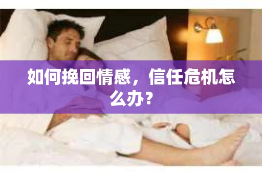 如何挽回情感，信任危机怎么办？
