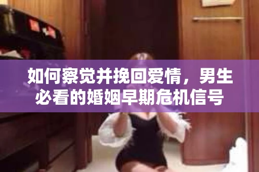 如何察觉并挽回爱情，男生必看的婚姻早期危机信号
