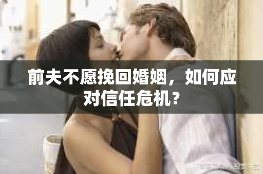 前夫不愿挽回婚姻，如何应对信任危机？