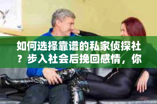 如何选择靠谱的私家侦探社？步入社会后挽回感情，你准备好了吗？