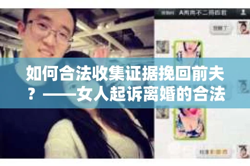 如何合法收集证据挽回前夫？——女人起诉离婚的合法取证策略