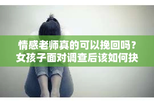 情感老师真的可以挽回吗？女孩子面对调查后该如何抉择？