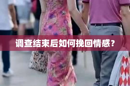 调查结束后如何挽回情感？