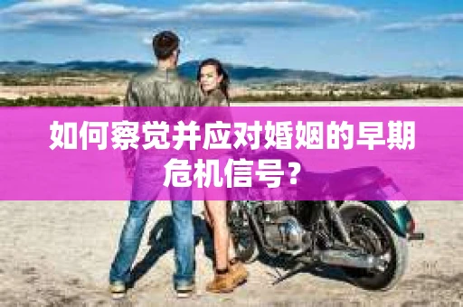 如何察觉并应对婚姻的早期危机信号？