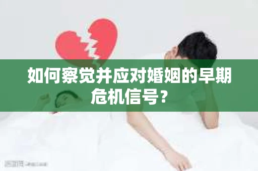 如何察觉并应对婚姻的早期危机信号？