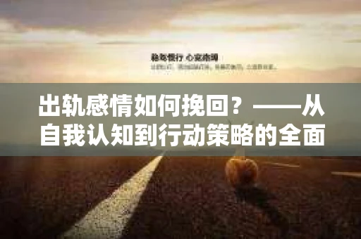 出轨感情如何挽回？——从自我认知到行动策略的全面解析