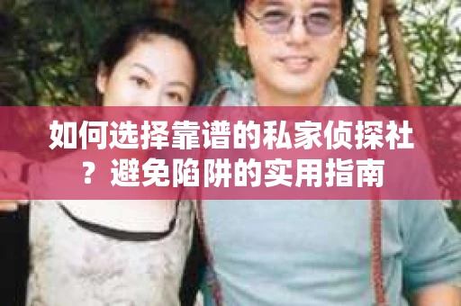 如何选择靠谱的私家侦探社？避免陷阱的实用指南