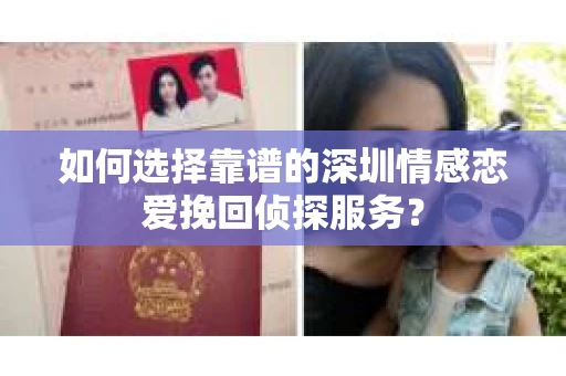 如何选择靠谱的深圳情感恋爱挽回侦探服务？