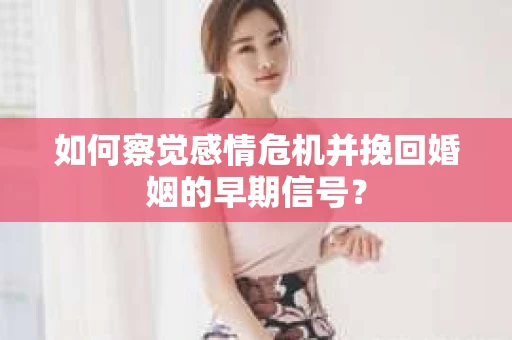 如何察觉感情危机并挽回婚姻的早期信号？