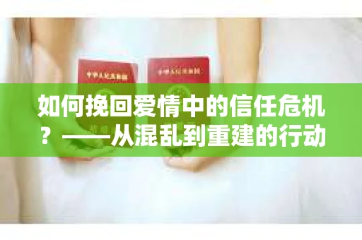 如何挽回爱情中的信任危机？——从混乱到重建的行动指南