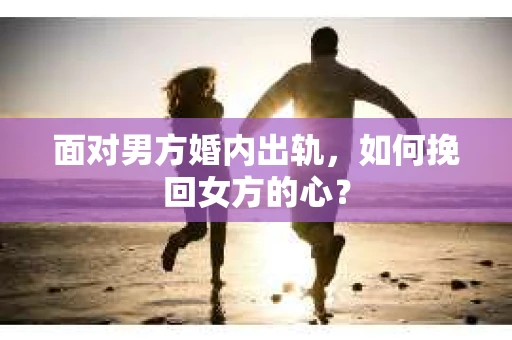 面对男方婚内出轨，如何挽回女方的心？