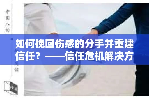 如何挽回伤感的分手并重建信任？——信任危机解决方案