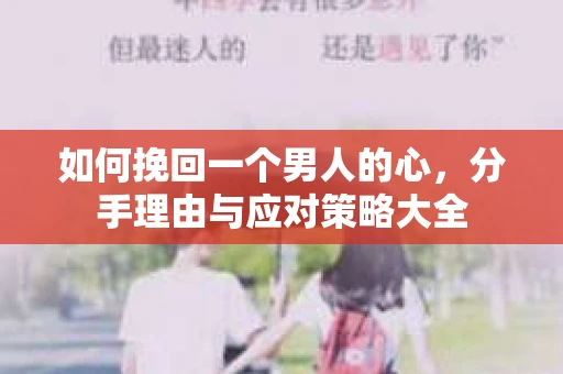 如何挽回一个男人的心，分手理由与应对策略大全
