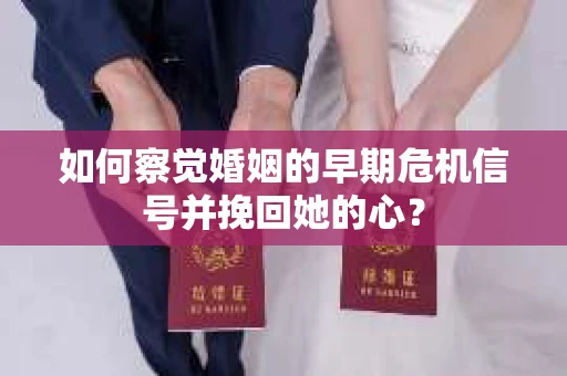 如何察觉婚姻的早期危机信号并挽回她的心？