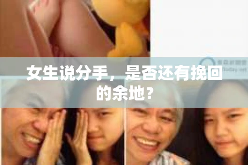 女生说分手,是否还有挽回的余地? 女生说分手,是否还有挽回的余地?