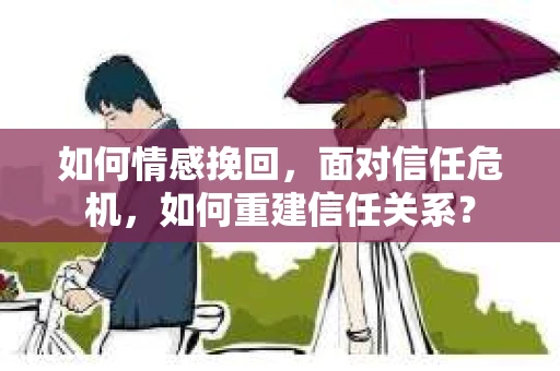 如何情感挽回，面对信任危机，如何重建信任关系？