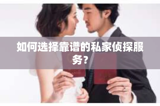 如何选择靠谱的私家侦探服务？