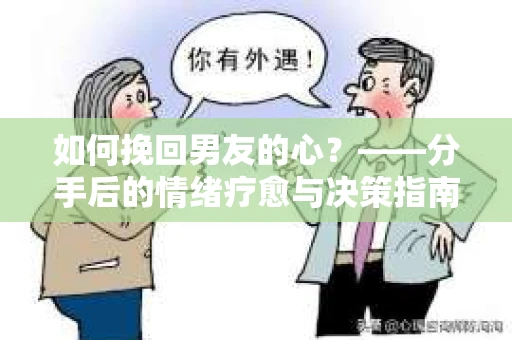 如何挽回男友的心？——分手后的情绪疗愈与决策指南