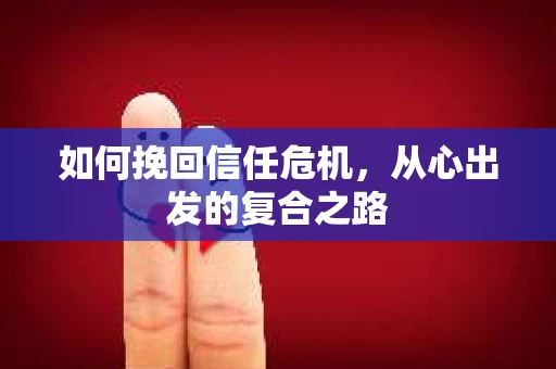 如何挽回信任危机，从心出发的复合之路