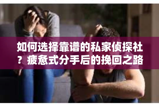 如何选择靠谱的私家侦探社？疲惫式分手后的挽回之路怎么办？