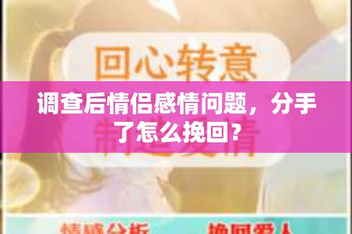 调查后情侣感情问题，分手了怎么挽回？