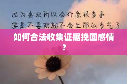 如何合法收集证据挽回感情？