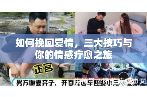 如何挽回爱情，三大技巧与你的情感疗愈之旅