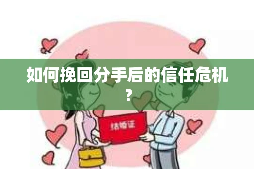 如何挽回分手后的信任危机？