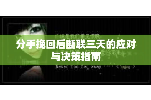 分手挽回后断联三天的应对与决策指南